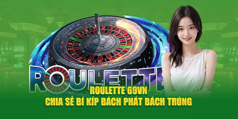 Cẩm nang cược Roulette 69VN thắng lớn từ cao thủ chuyên nghiệp